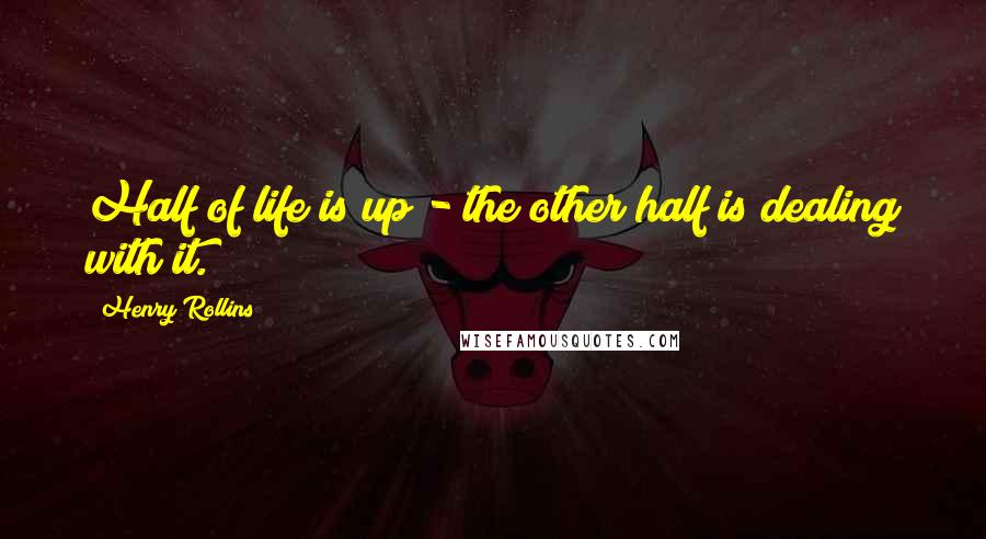 Henry Rollins Quotes: Half of life is up - the other half is dealing with it.