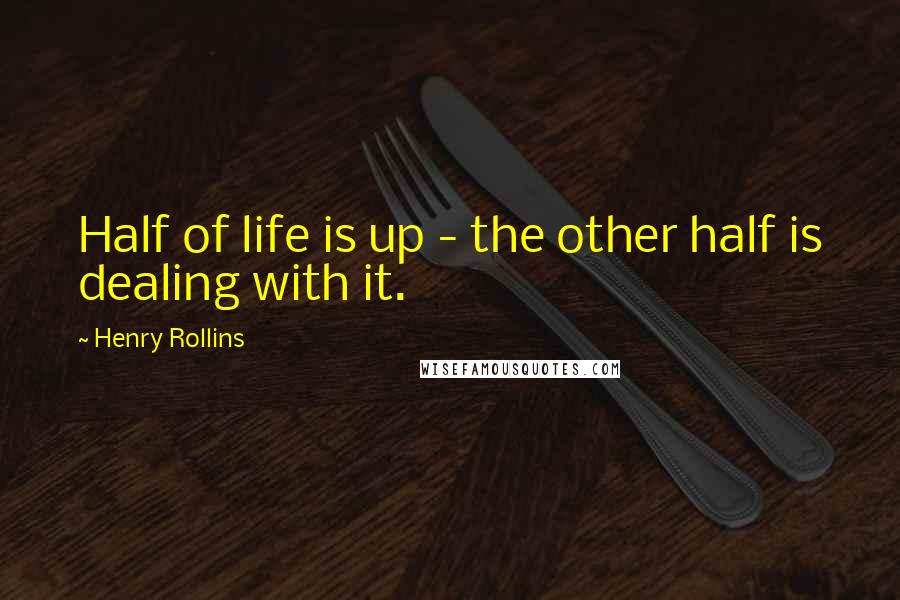 Henry Rollins Quotes: Half of life is up - the other half is dealing with it.