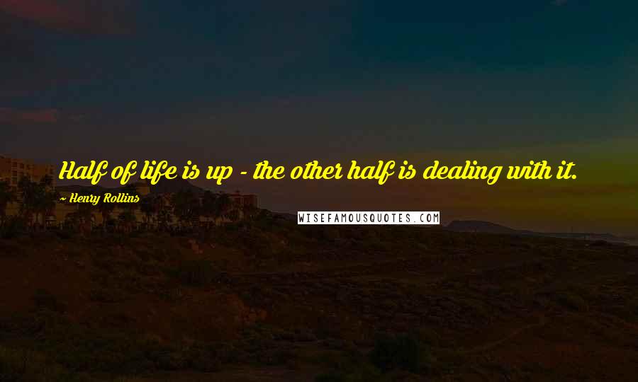 Henry Rollins Quotes: Half of life is up - the other half is dealing with it.