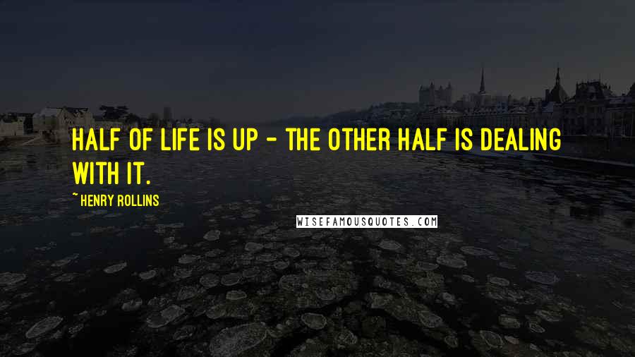 Henry Rollins Quotes: Half of life is up - the other half is dealing with it.