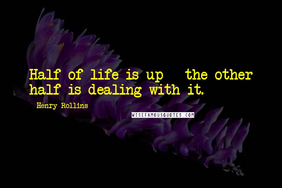 Henry Rollins Quotes: Half of life is up - the other half is dealing with it.