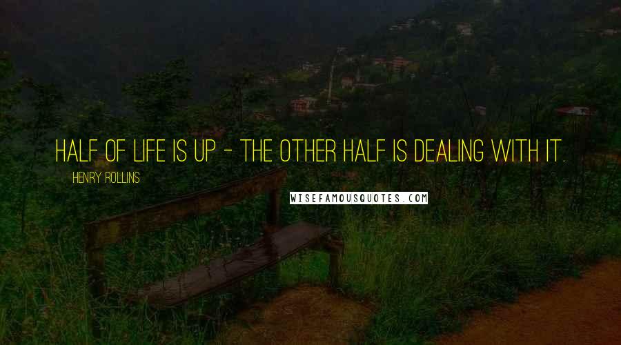 Henry Rollins Quotes: Half of life is up - the other half is dealing with it.