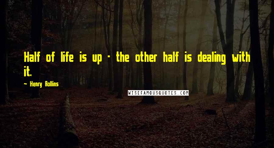 Henry Rollins Quotes: Half of life is up - the other half is dealing with it.