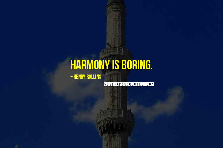 Henry Rollins Quotes: Harmony is boring.