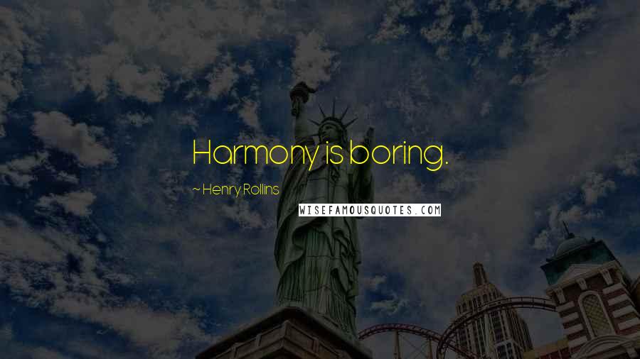 Henry Rollins Quotes: Harmony is boring.