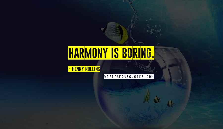 Henry Rollins Quotes: Harmony is boring.