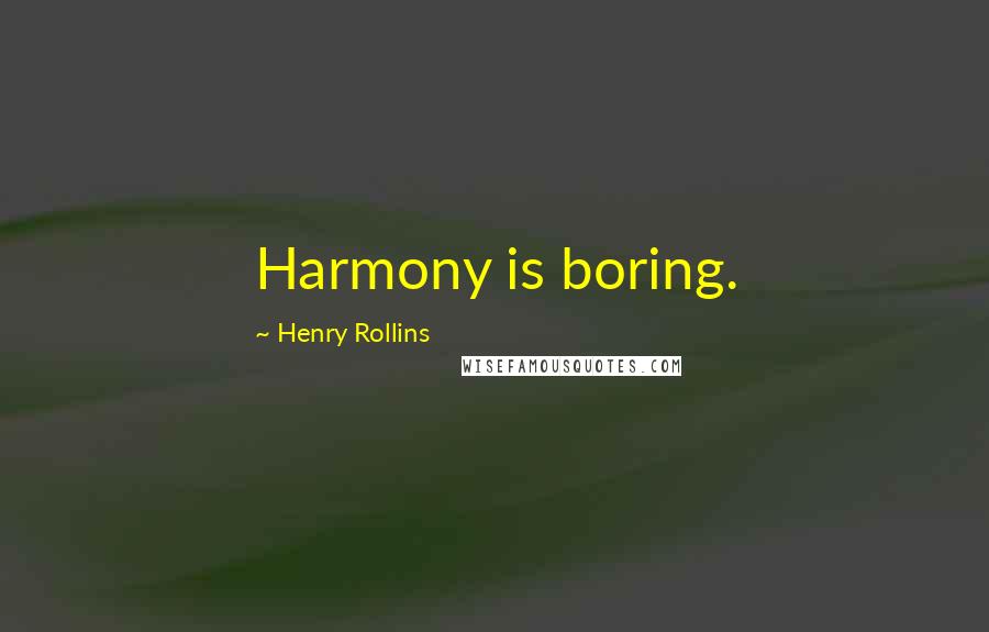 Henry Rollins Quotes: Harmony is boring.