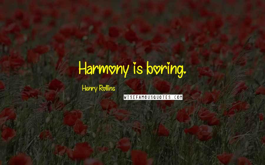 Henry Rollins Quotes: Harmony is boring.