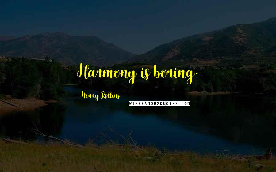 Henry Rollins Quotes: Harmony is boring.