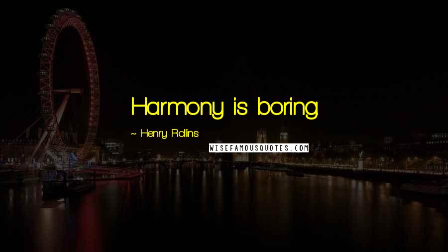 Henry Rollins Quotes: Harmony is boring.