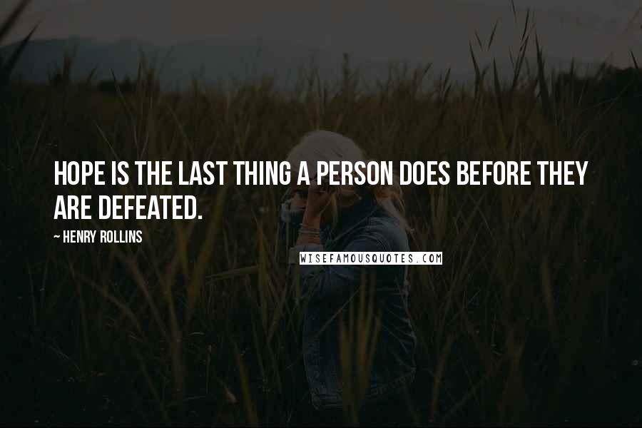 Henry Rollins Quotes: Hope is the last thing a person does before they are defeated.