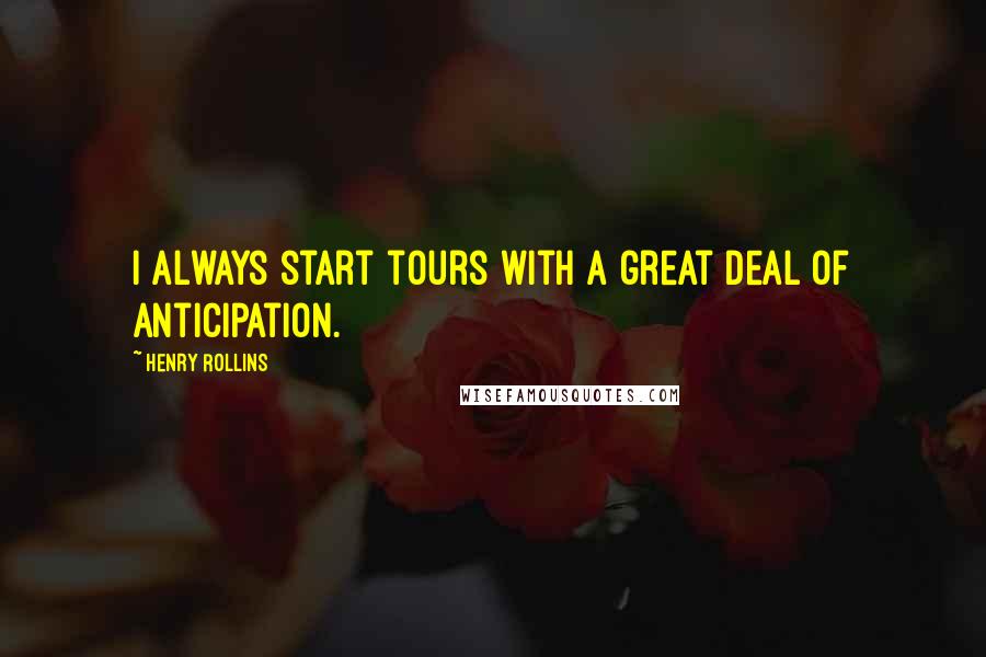 Henry Rollins Quotes: I always start tours with a great deal of anticipation.