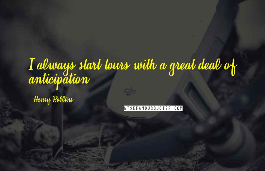 Henry Rollins Quotes: I always start tours with a great deal of anticipation.