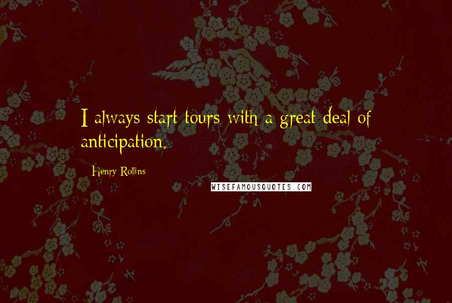 Henry Rollins Quotes: I always start tours with a great deal of anticipation.