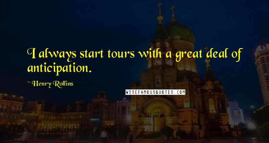 Henry Rollins Quotes: I always start tours with a great deal of anticipation.