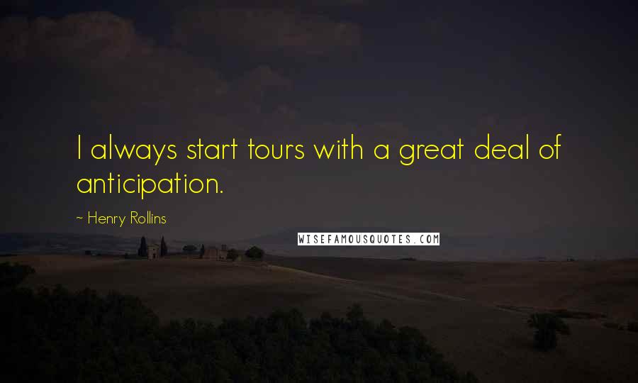 Henry Rollins Quotes: I always start tours with a great deal of anticipation.