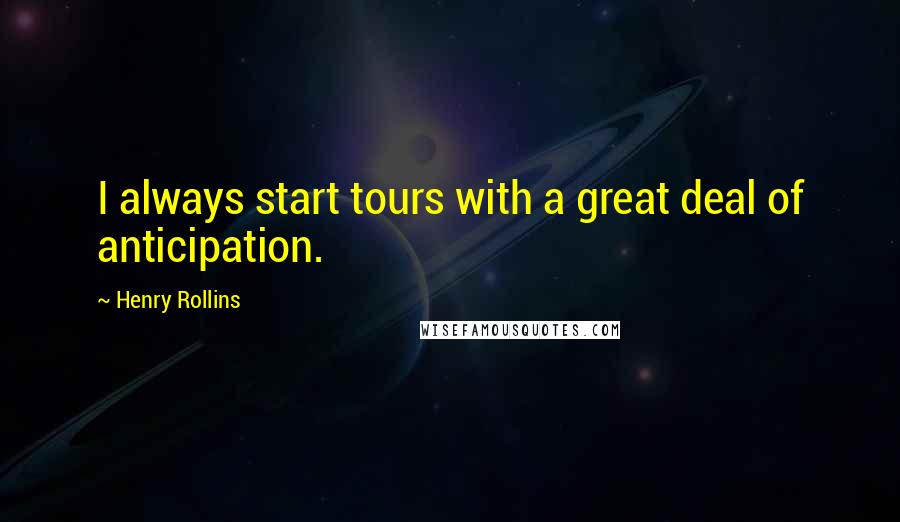 Henry Rollins Quotes: I always start tours with a great deal of anticipation.