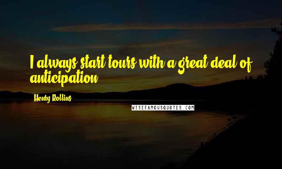 Henry Rollins Quotes: I always start tours with a great deal of anticipation.