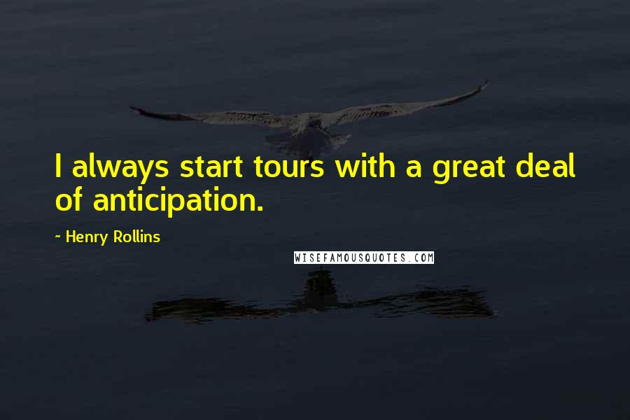 Henry Rollins Quotes: I always start tours with a great deal of anticipation.