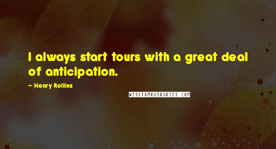 Henry Rollins Quotes: I always start tours with a great deal of anticipation.