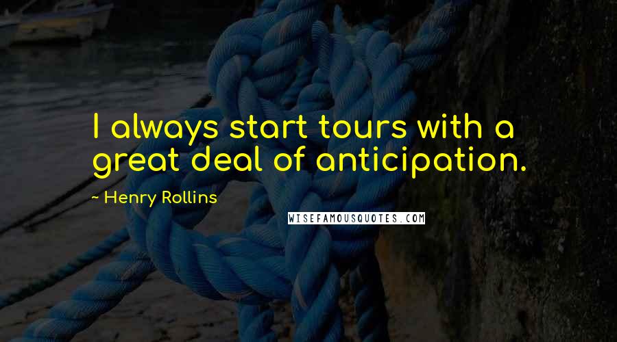 Henry Rollins Quotes: I always start tours with a great deal of anticipation.