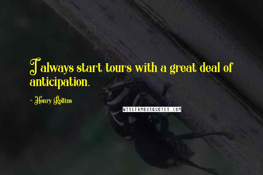 Henry Rollins Quotes: I always start tours with a great deal of anticipation.