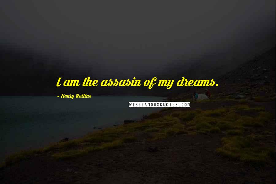 Henry Rollins Quotes: I am the assasin of my dreams.