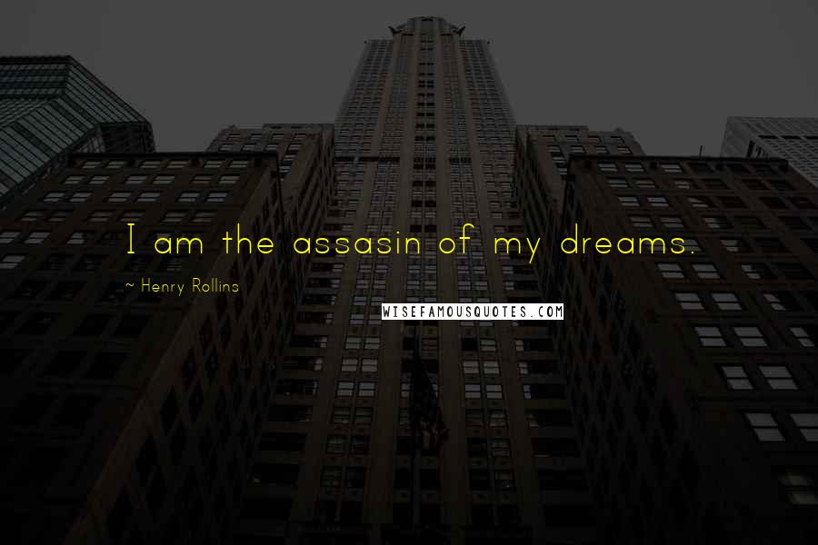 Henry Rollins Quotes: I am the assasin of my dreams.