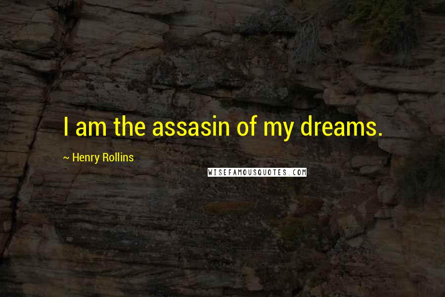 Henry Rollins Quotes: I am the assasin of my dreams.