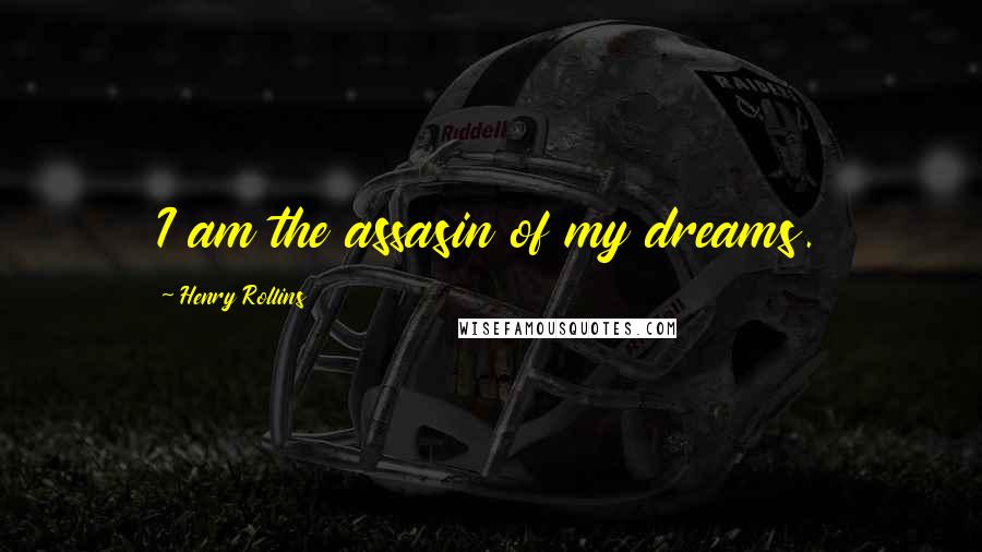 Henry Rollins Quotes: I am the assasin of my dreams.