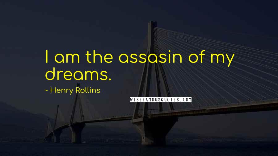 Henry Rollins Quotes: I am the assasin of my dreams.