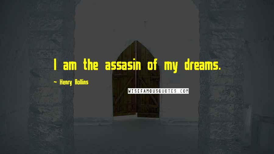 Henry Rollins Quotes: I am the assasin of my dreams.