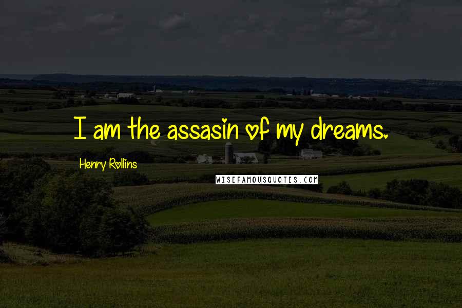 Henry Rollins Quotes: I am the assasin of my dreams.
