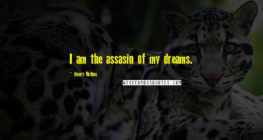Henry Rollins Quotes: I am the assasin of my dreams.