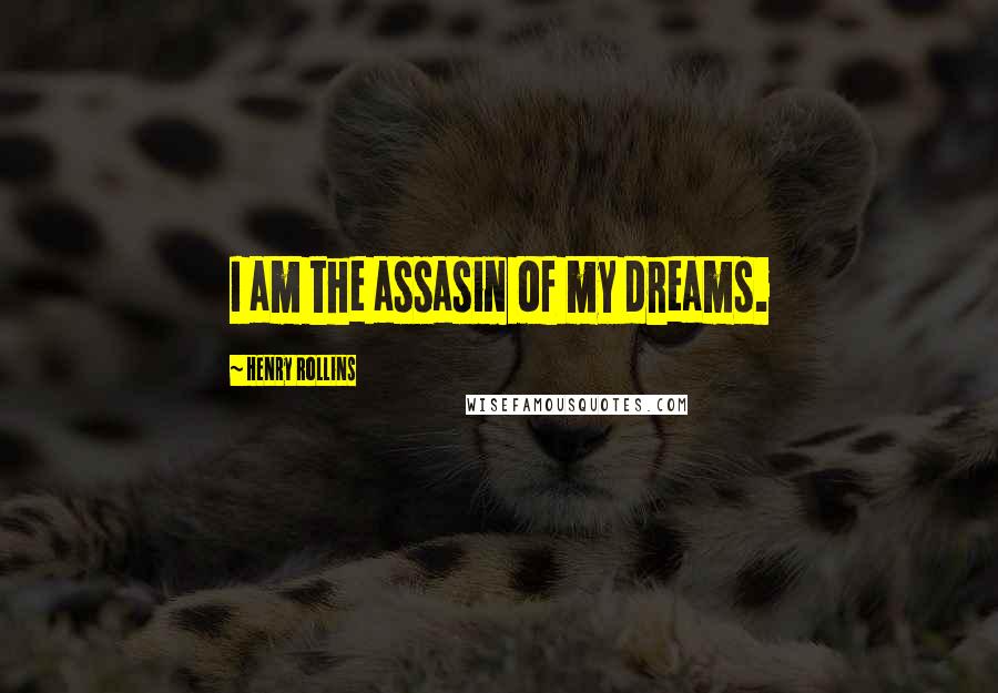 Henry Rollins Quotes: I am the assasin of my dreams.