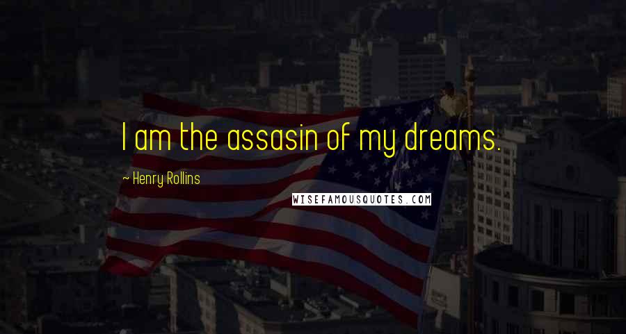 Henry Rollins Quotes: I am the assasin of my dreams.