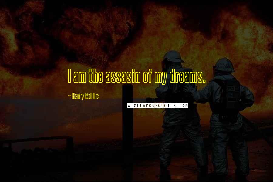 Henry Rollins Quotes: I am the assasin of my dreams.