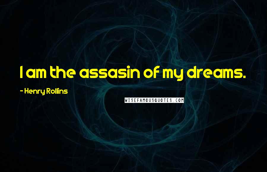 Henry Rollins Quotes: I am the assasin of my dreams.
