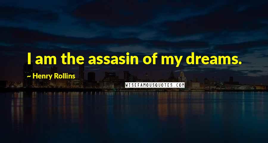 Henry Rollins Quotes: I am the assasin of my dreams.