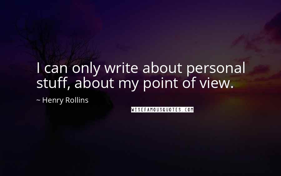 Henry Rollins Quotes: I can only write about personal stuff, about my point of view.