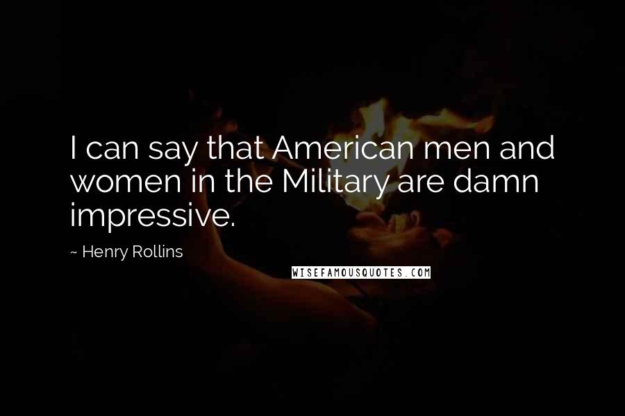 Henry Rollins Quotes: I can say that American men and women in the Military are damn impressive.