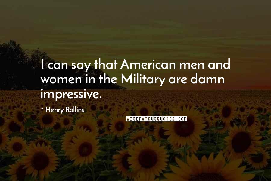 Henry Rollins Quotes: I can say that American men and women in the Military are damn impressive.