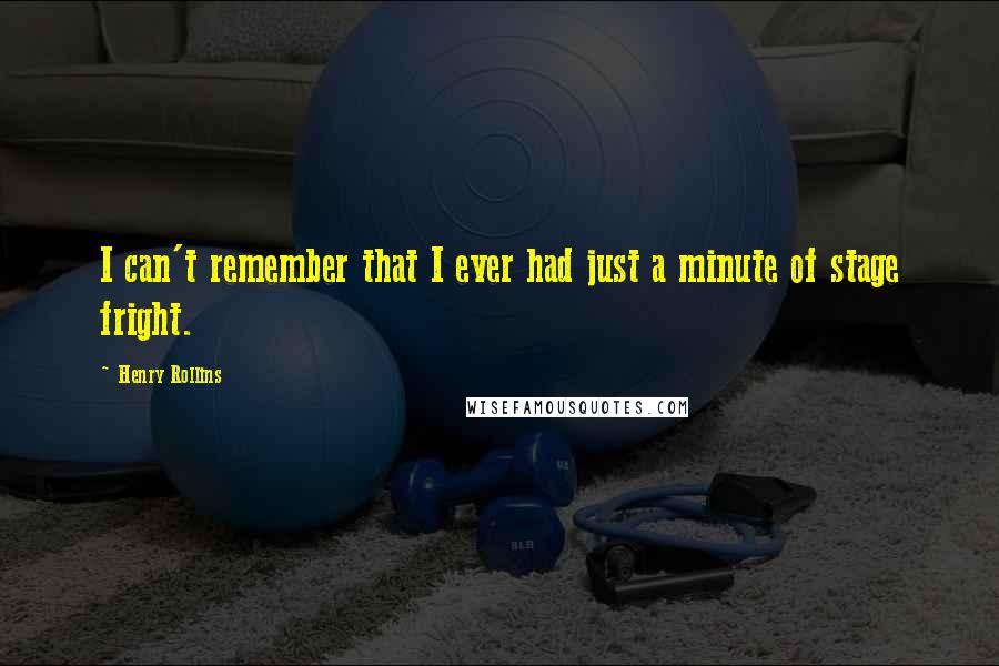 Henry Rollins Quotes: I can't remember that I ever had just a minute of stage fright.