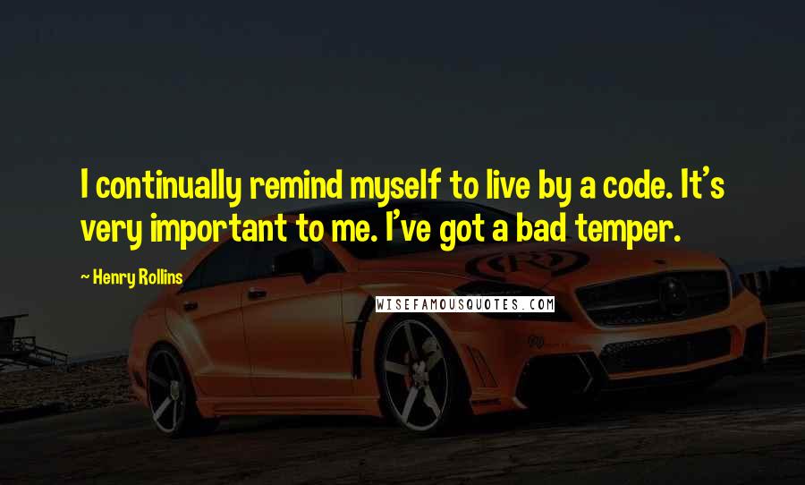 Henry Rollins Quotes: I continually remind myself to live by a code. It's very important to me. I've got a bad temper.