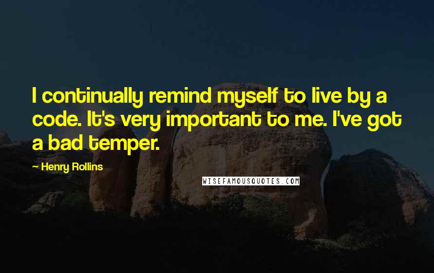 Henry Rollins Quotes: I continually remind myself to live by a code. It's very important to me. I've got a bad temper.