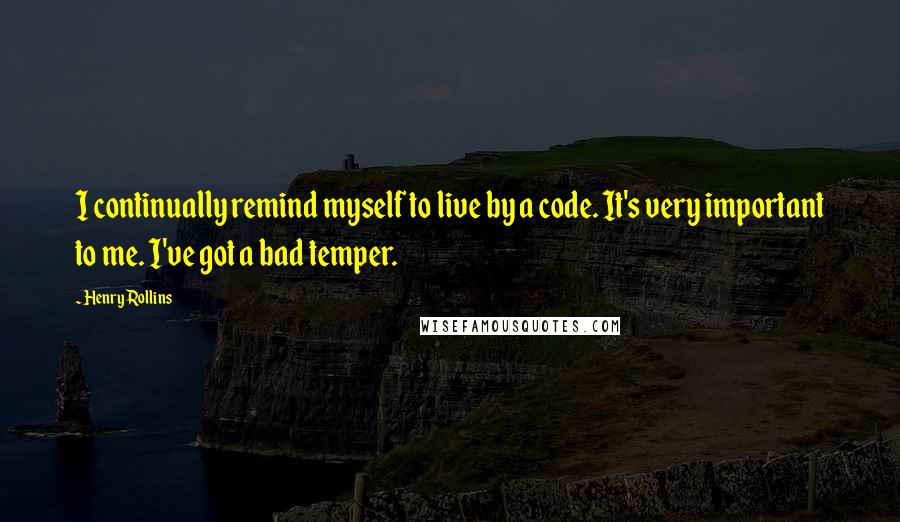 Henry Rollins Quotes: I continually remind myself to live by a code. It's very important to me. I've got a bad temper.