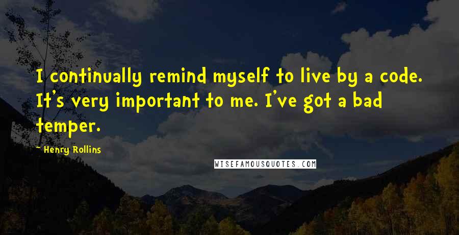 Henry Rollins Quotes: I continually remind myself to live by a code. It's very important to me. I've got a bad temper.