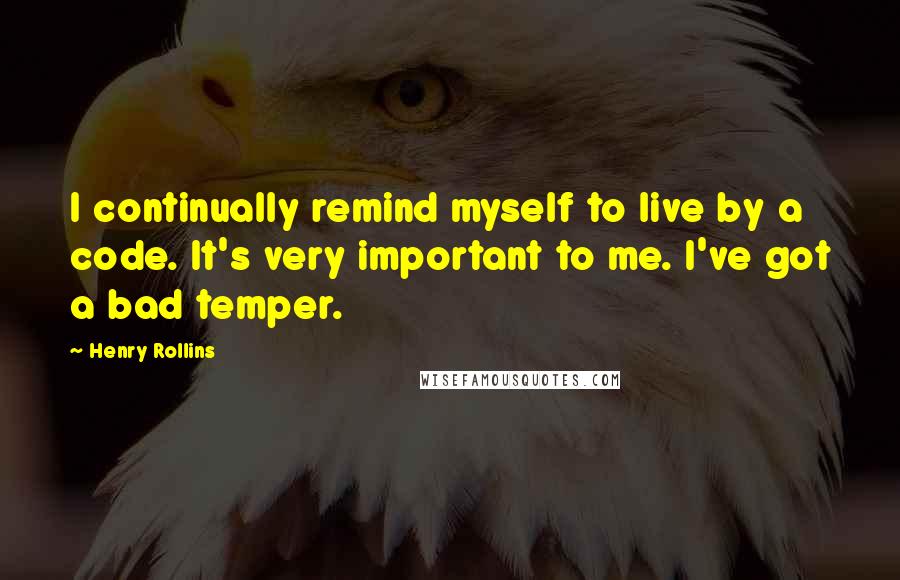 Henry Rollins Quotes: I continually remind myself to live by a code. It's very important to me. I've got a bad temper.
