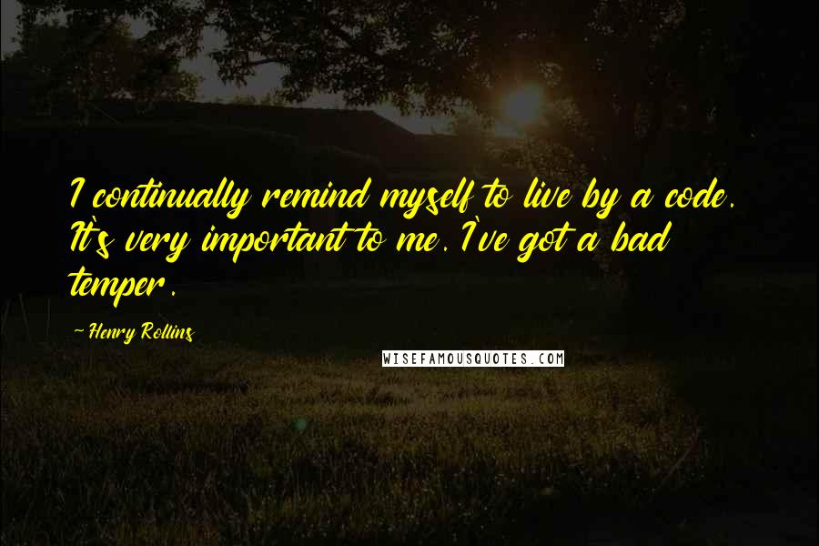 Henry Rollins Quotes: I continually remind myself to live by a code. It's very important to me. I've got a bad temper.