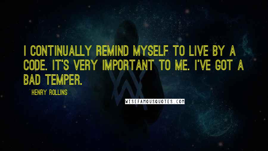 Henry Rollins Quotes: I continually remind myself to live by a code. It's very important to me. I've got a bad temper.